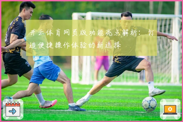 开云体育网页版功能亮点解析：打造便捷操作体验的新选择