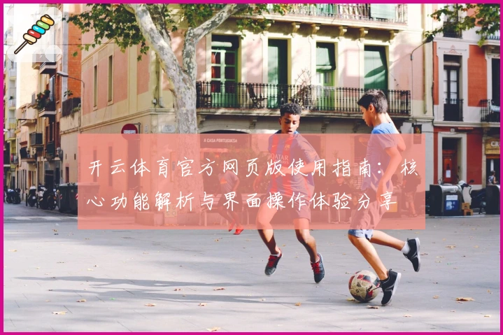 开云体育官方网页版使用指南：核心功能解析与界面操作体验分享