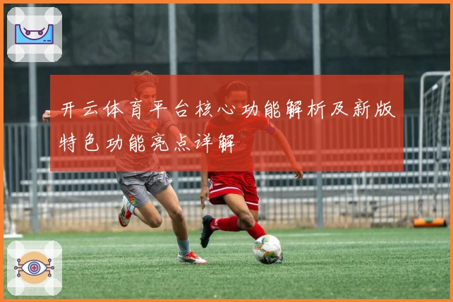 开云体育平台核心功能解析及新版特色功能亮点详解