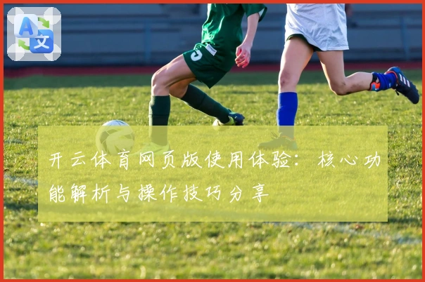 开云体育网页版使用体验：核心功能解析与操作技巧分享
