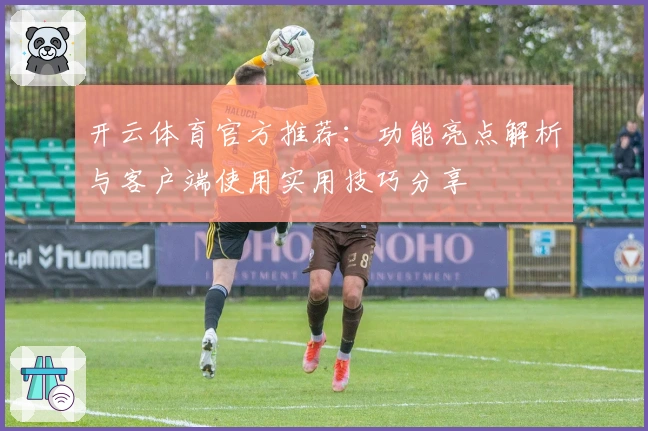 开云体育官方推荐：功能亮点解析与客户端使用实用技巧分享