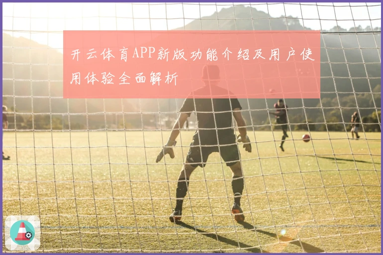 开云体育APP新版功能介绍及用户使用体验全面解析