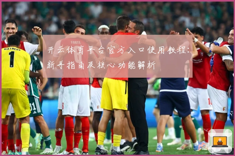 开云体育平台官方入口使用教程：新手指南及核心功能解析