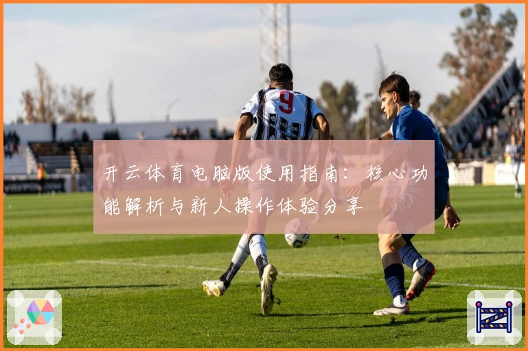 开云体育电脑版使用指南：核心功能解析与新人操作体验分享