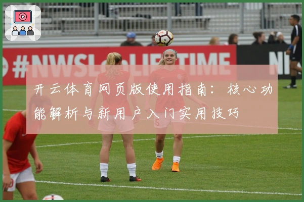 开云体育网页版使用指南：核心功能解析与新用户入门实用技巧