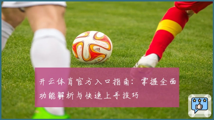 开云体育官方入口指南:掌握全面功能解析与快速上手技巧