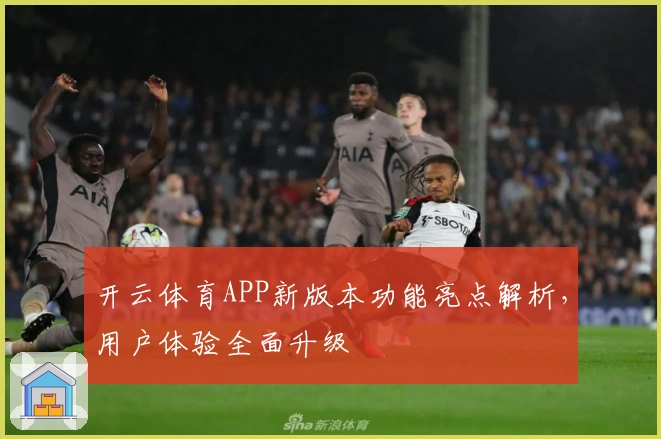 开云体育APP新版本功能亮点解析，用户体验全面升级