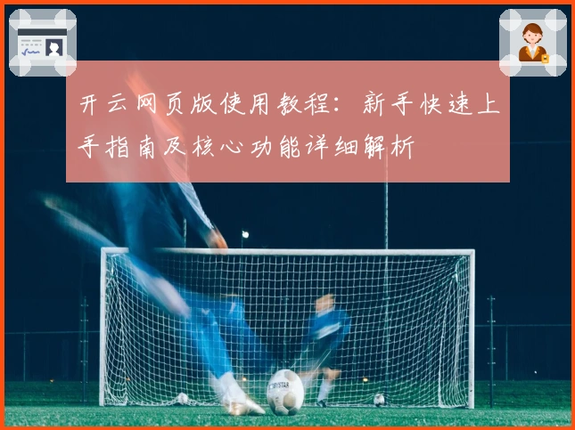 开云网页版使用教程：新手快速上手指南及核心功能详细解析