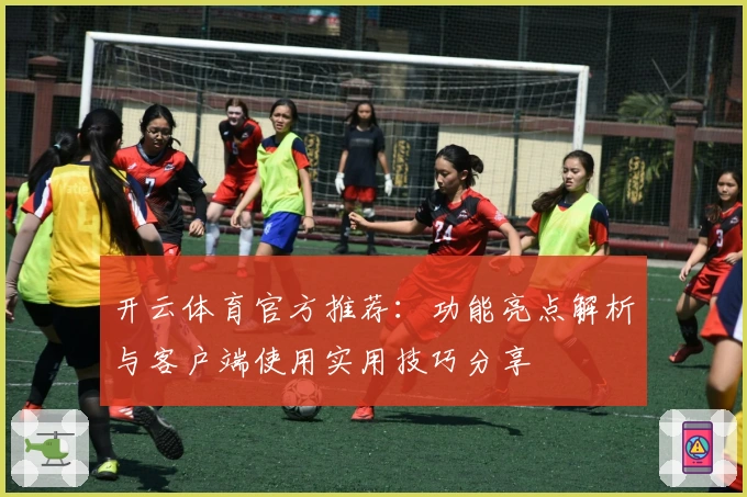 开云体育官方推荐:功能亮点解析与客户端使用实用技巧分享