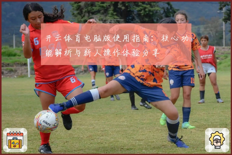 开云体育电脑版使用指南:核心功能解析与新人操作体验分享