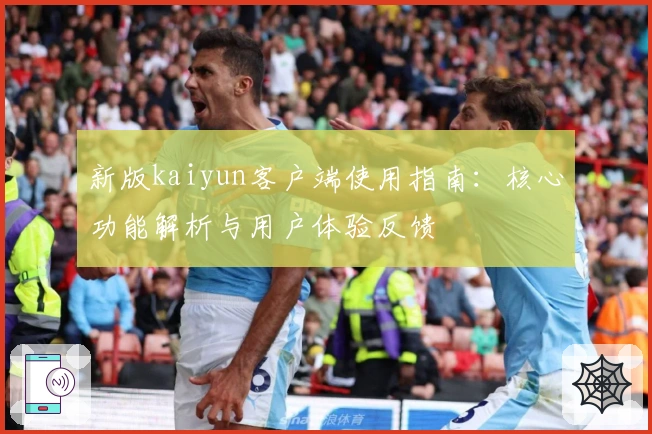 新版kaiyun客户端使用指南:核心功能解析与用户体验反馈