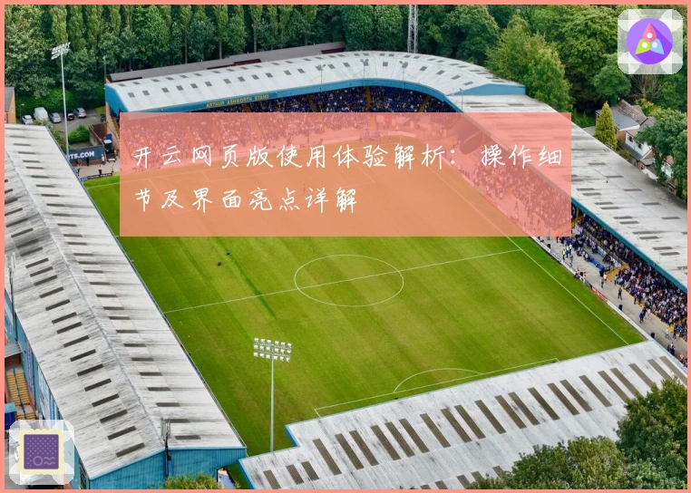 开云网页版使用体验解析:操作细节及界面亮点详解