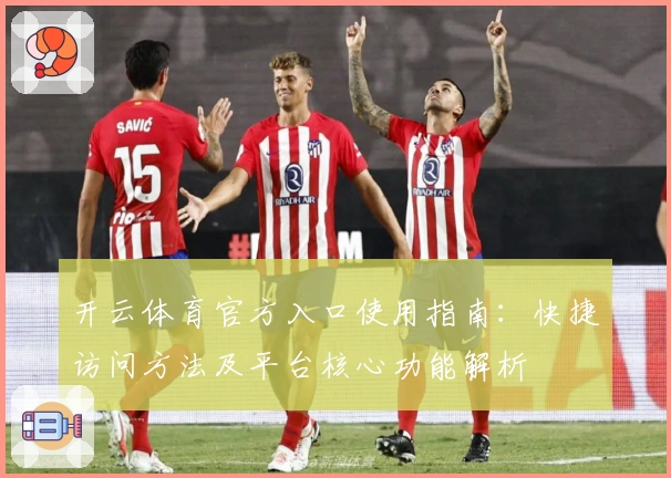 开云体育官方入口使用指南：快捷访问方法及平台核心功能解析