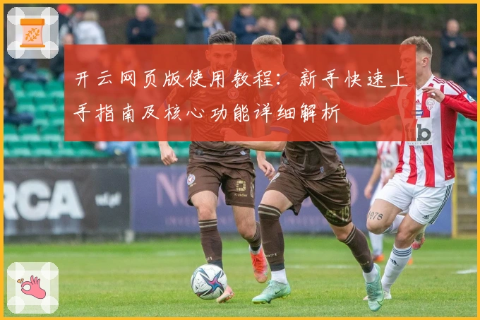 开云网页版使用教程:新手快速上手指南及核心功能详细解析