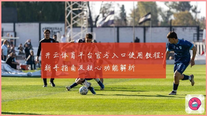 开云体育平台官方入口使用教程：新手指南及核心功能解析