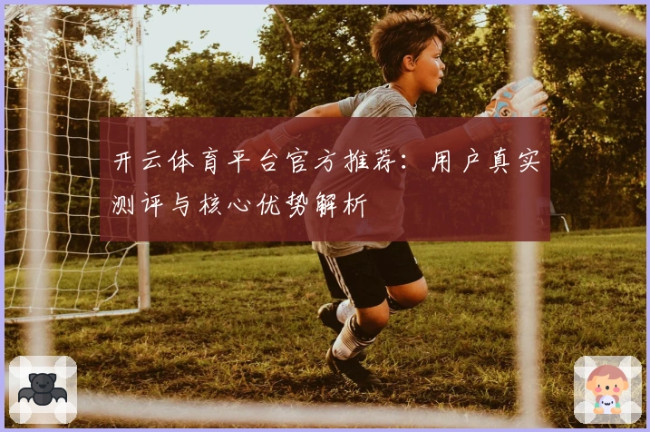 开云体育平台官方推荐：用户真实测评与核心优势解析